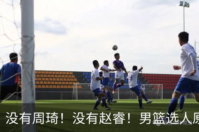 没有周琦！没有赵睿！男篮选人原则曝光，郭士强：没这5点接受不了